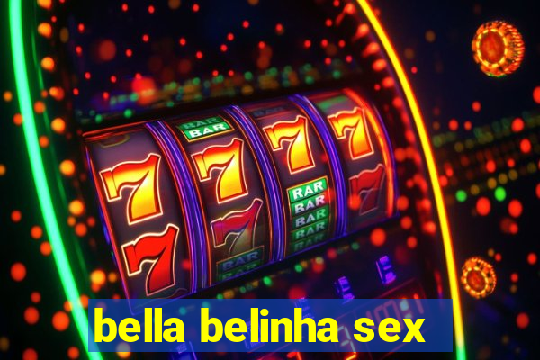 bella belinha sex